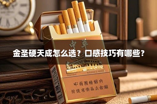 金圣硬天成怎么选？口感技巧有哪些？